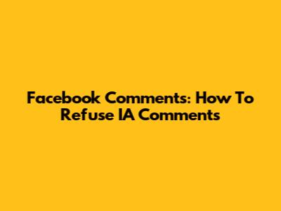 Facebook Comments: How To Refuse IA Comments