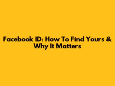 Facebook ID: How To Find Yours & Why It Matters