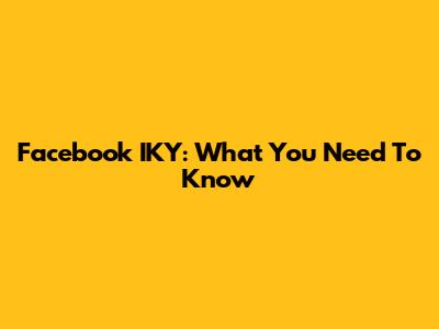 Facebook IKY: What You Need To Know