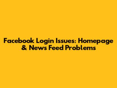 Facebook Login Issues: Homepage & News Feed Problems