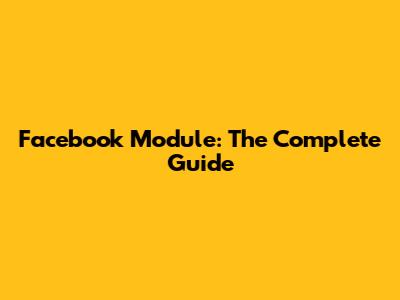 Facebook Module: The Complete Guide