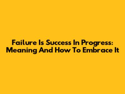 Failure Is Success In Progress: Meaning And How To Embrace It