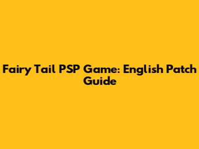 Fairy Tail PSP Game: English Patch Guide