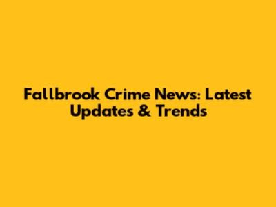 Fallbrook Crime News: Latest Updates & Trends