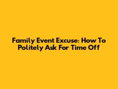Family Event Excuse: How To Politely Ask For Time Off