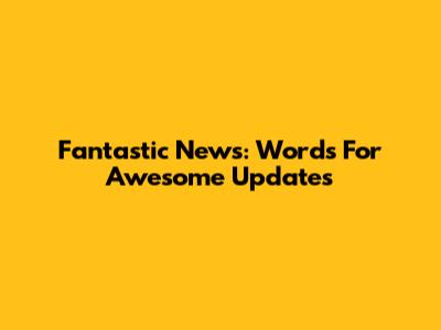 Fantastic News: Words For Awesome Updates