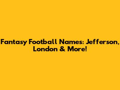 Fantasy Football Names: Jefferson, London & More!