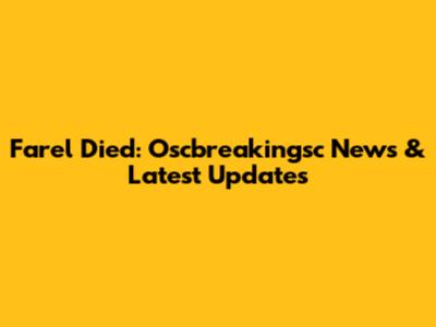 Farel Died: Oscbreakingsc News & Latest Updates