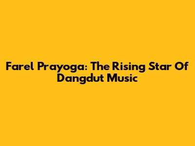 Farel Prayoga: The Rising Star Of Dangdut Music