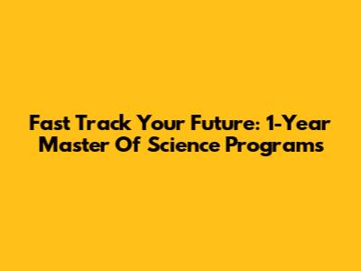 Fast Track Your Future: 1-Year Master Of Science Programs