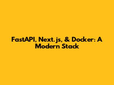 FastAPI, Next.js, & Docker: A Modern Stack
