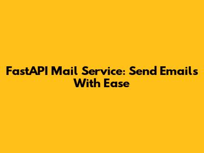 FastAPI Mail Service: Send Emails With Ease