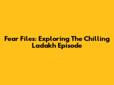 Fear Files: Exploring The Chilling Ladakh Episode