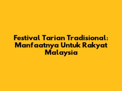 Festival Tarian Tradisional: Manfaatnya Untuk Rakyat Malaysia