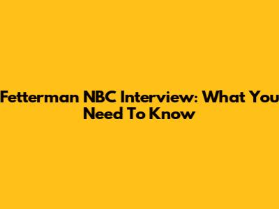 Fetterman NBC Interview: What You Need To Know