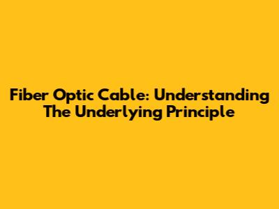 Fiber Optic Cable: Understanding The Underlying Principle