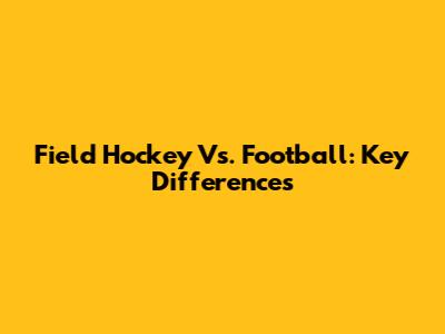 Field Hockey Vs. Football: Key Differences