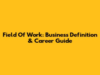 Field Of Work: Business Definition & Career Guide