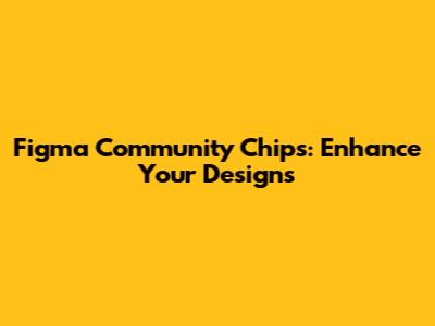 Figma Community Chips: Enhance Your Designs