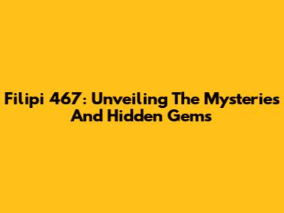 Filipi 467: Unveiling The Mysteries And Hidden Gems