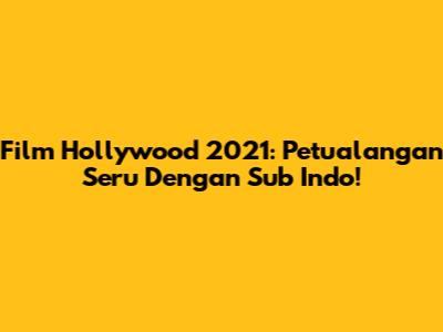 Film Hollywood 2021: Petualangan Seru Dengan Sub Indo!