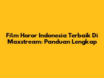 Film Horor Indonesia Terbaik Di Maxstream: Panduan Lengkap