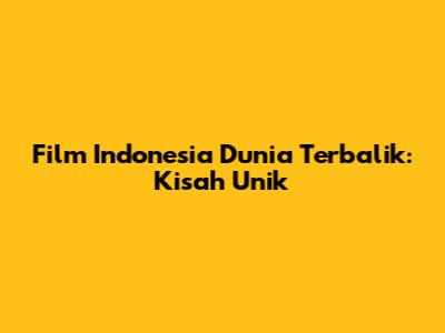 Film Indonesia Dunia Terbalik: Kisah Unik