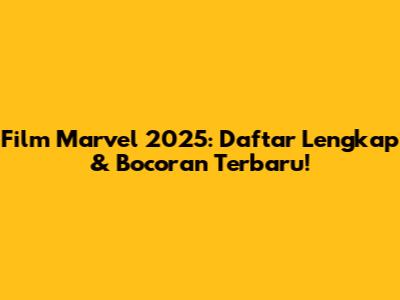 Film Marvel 2025: Daftar Lengkap & Bocoran Terbaru!