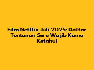 Film Netflix Juli 2025: Daftar Tontonan Seru Wajib Kamu Ketahui