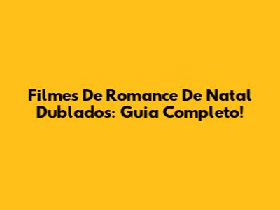 Filmes De Romance De Natal Dublados: Guia Completo!