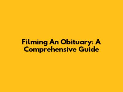 Filming An Obituary: A Comprehensive Guide