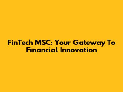 FinTech MSC: Your Gateway To Financial Innovation