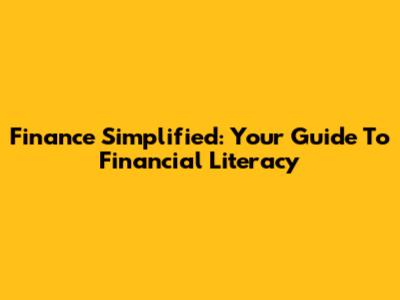 Finance Simplified: Your Guide To Financial Literacy