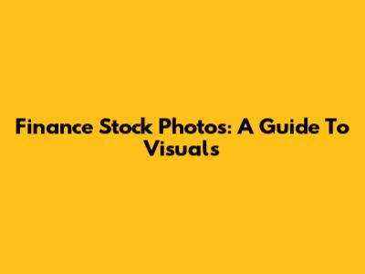 Finance Stock Photos: A Guide To Visuals