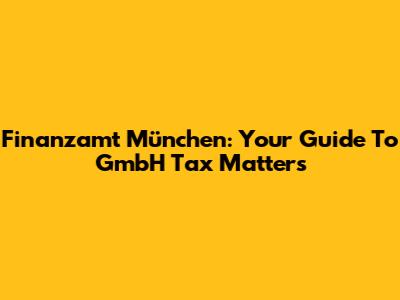 Finanzamt München: Your Guide To GmbH Tax Matters