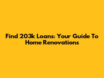 Find 203k Loans: Your Guide To Home Renovations