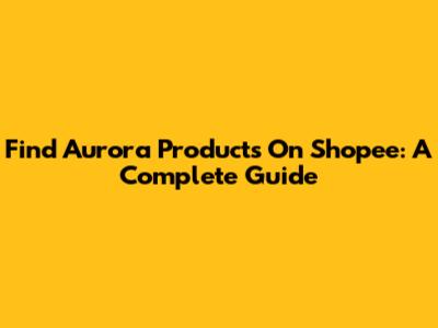 Find Aurora Products On Shopee: A Complete Guide