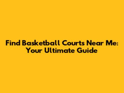 Find Basketball Courts Near Me: Your Ultimate Guide