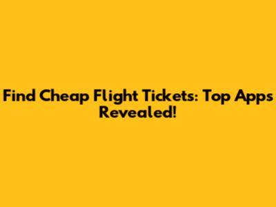 Find Cheap Flight Tickets: Top Apps Revealed!