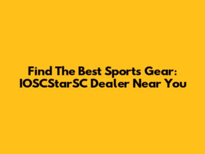 Find The Best Sports Gear: IOSCStarSC Dealer Near You