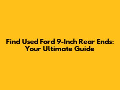 Find Used Ford 9-Inch Rear Ends: Your Ultimate Guide