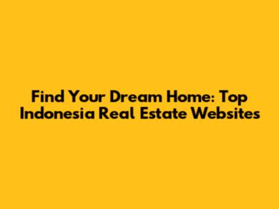 Find Your Dream Home: Top Indonesia Real Estate Websites