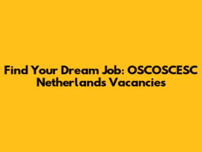 Find Your Dream Job: OSCOSCESC Netherlands Vacancies