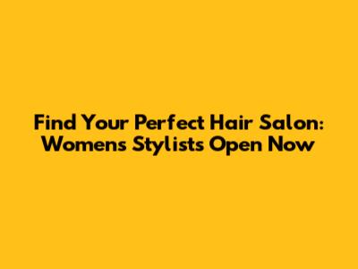 Find Your Perfect Hair Salon: Women's Stylists Open Now