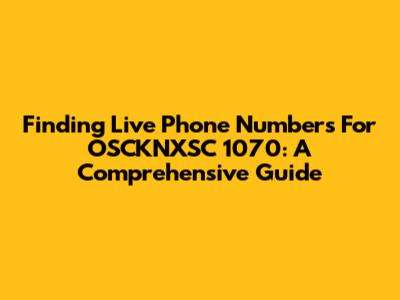 Finding Live Phone Numbers For OSCKNXSC 1070: A Comprehensive Guide