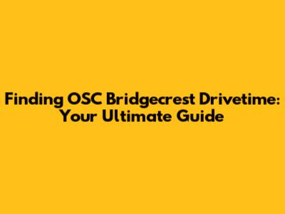 Finding OSC Bridgecrest Drivetime: Your Ultimate Guide