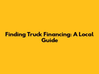 Finding Truck Financing: A Local Guide