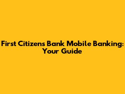 First Citizens Bank Mobile Banking: Your Guide