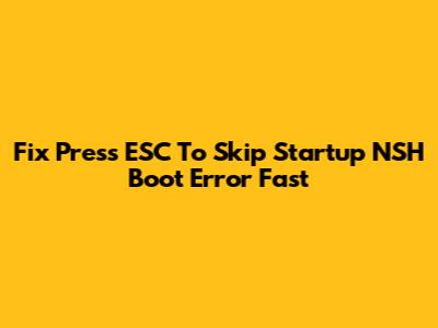 Fix 'Press ESC To Skip Startup NSH' Boot Error Fast