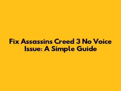 Fix Assassin's Creed 3 No Voice Issue: A Simple Guide